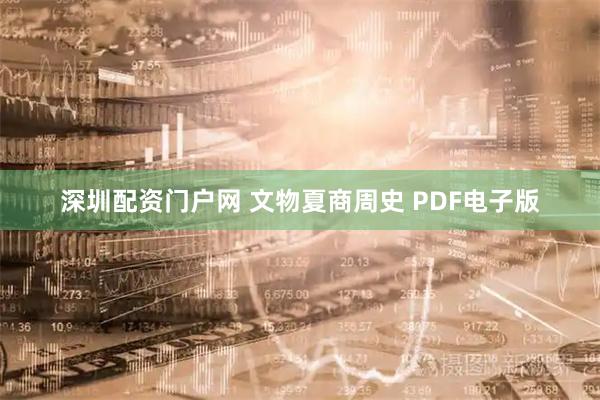 深圳配资门户网 文物夏商周史 PDF电子版