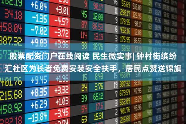 股票配资门户在线阅读 民生微实事| 钟村街缤纷汇社区为长者免费安装安全扶手，居民点赞送锦旗