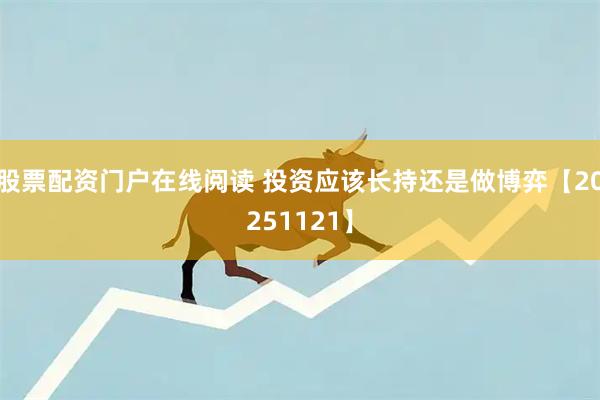 股票配资门户在线阅读 投资应该长持还是做博弈【20251121】