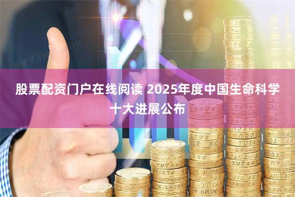 股票配资门户在线阅读 2025年度中国生命科学十大进展公布