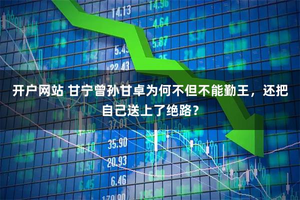 开户网站 甘宁曾孙甘卓为何不但不能勤王，还把自己送上了绝路？