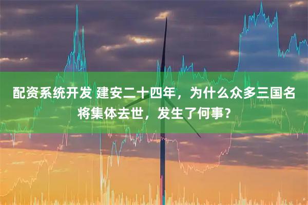 配资系统开发 建安二十四年,为什么众多三国名将集体去世,发生了何事?