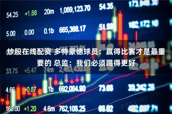 炒股在线配资 多特蒙德球员：赢得比赛才是最重要的 总监：我们必须踢得更好