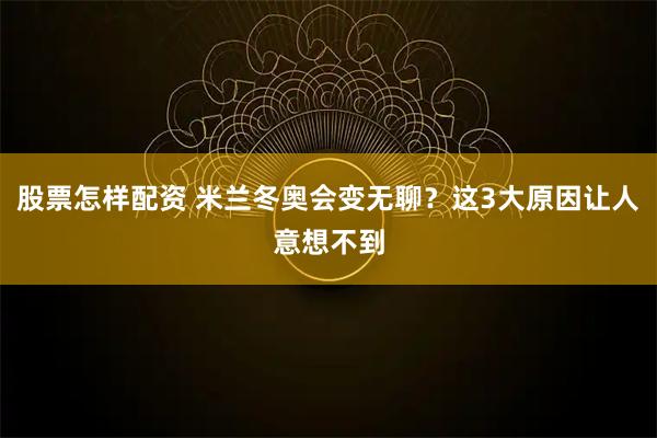 股票怎样配资 米兰冬奥会变无聊？这3大原因让人意想不到