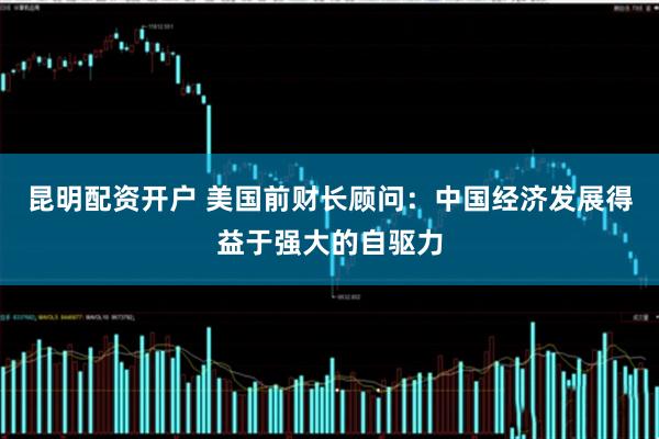 昆明配资开户 美国前财长顾问：中国经济发展得益于强大的自驱力