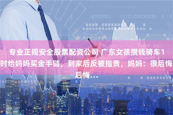 专业正规安全股票配资公司 广东女孩攒钱骑车1小时给妈妈买金手链，到家后反被指责，妈妈：很后悔…