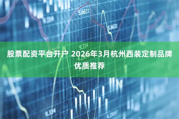 股票配资平台开户 2026年3月杭州西装定制品牌优质推荐