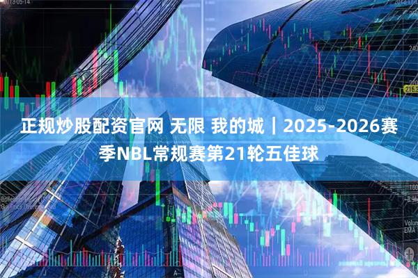正规炒股配资官网 无限 我的城｜2025-2026赛季NBL常规赛第21轮五佳球