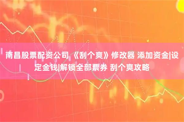 南昌股票配资公司 《刮个爽》修改器 添加资金|设定金钱|解锁全部票券 刮个爽攻略