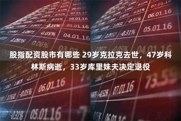 股指配资股市有哪些 29岁克拉克去世，47岁科林斯病逝，33岁库里妹夫决定退役