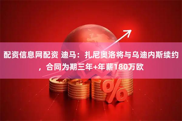 配资信息网配资 迪马：扎尼奥洛将与乌迪内斯续约，合同为期三年+年薪180万欧