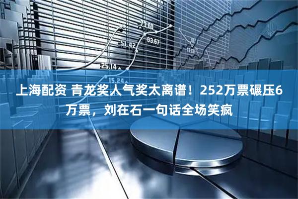 上海配资 青龙奖人气奖太离谱!252万票碾压6万票,刘在石一句话全场笑疯
